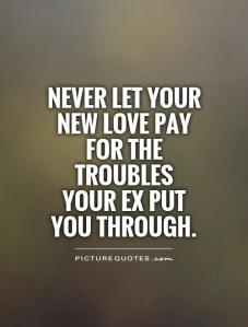 never-let-your-new-love-pay-for-the-troubles-your-ex-put-you-through-quote-1